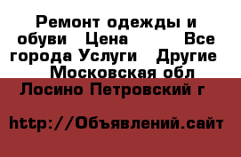 Ремонт одежды и обуви › Цена ­ 100 - Все города Услуги » Другие   . Московская обл.,Лосино-Петровский г.